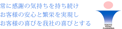 常に感謝の気持ちを持ち続け お客さまの安心と繁栄を実現し お客さまの喜びを我社の喜びとする